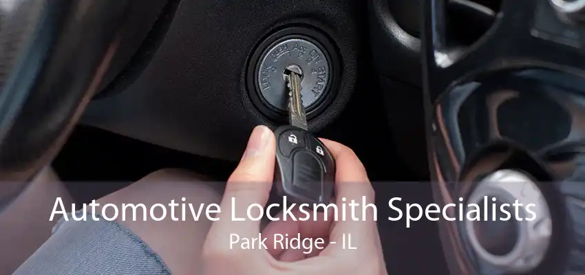 Automotive Locksmith Specialists Park Ridge - IL