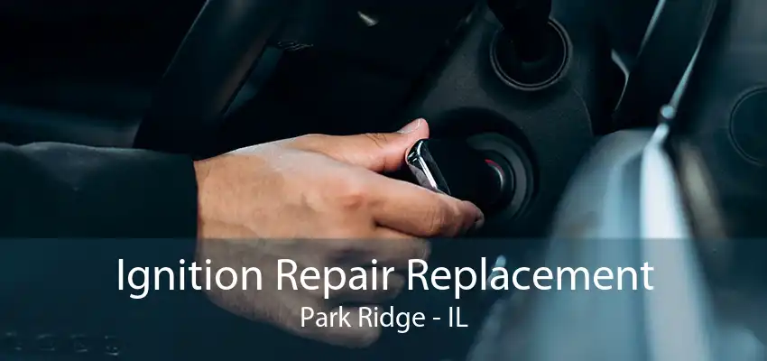 Ignition Repair Replacement Park Ridge - IL